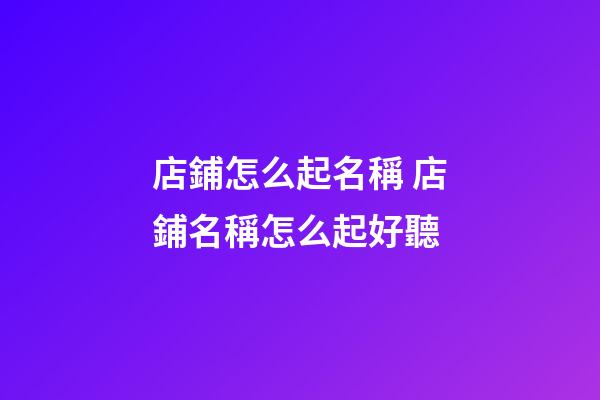 店鋪怎么起名稱 店鋪名稱怎么起好聽